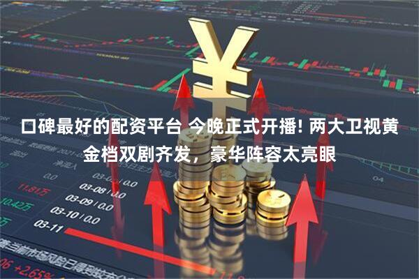 口碑最好的配资平台 今晚正式开播! 两大卫视黄金档双剧齐发，豪华阵容太亮眼