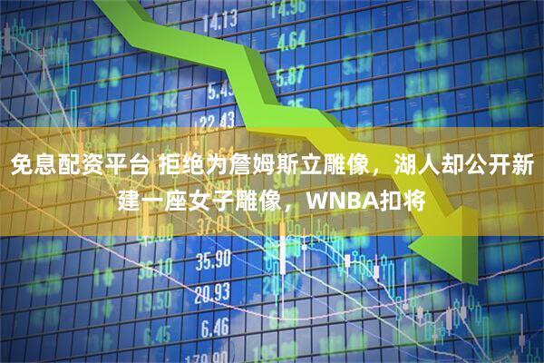 免息配资平台 拒绝为詹姆斯立雕像，湖人却公开新建一座女子雕像，WNBA扣将